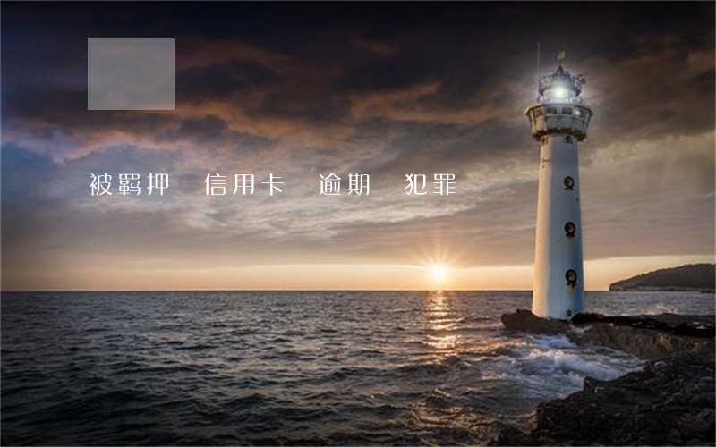 被羁押 信用卡 逾期 犯罪 被羁押 信用卡 逾期 犯罪